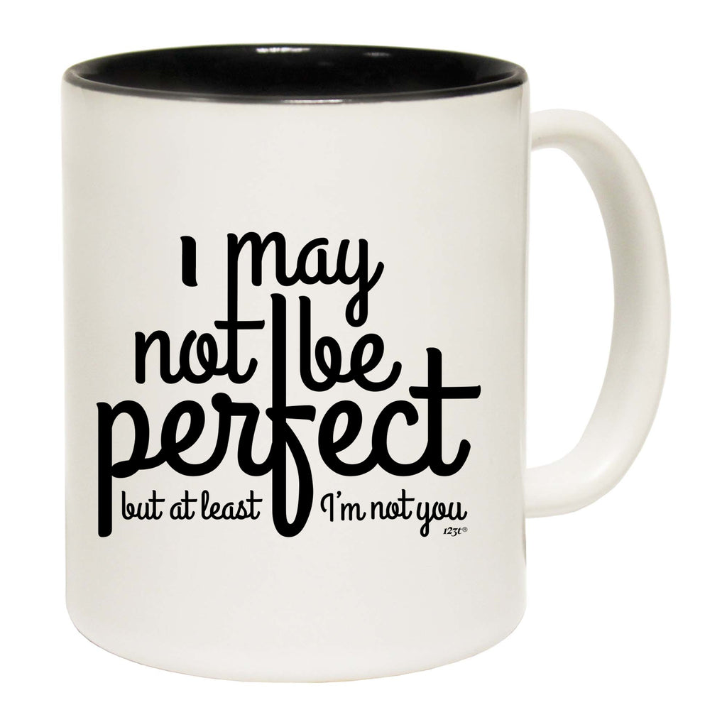 May Not Be Perfect But Im Not You - Funny Coffee Mug