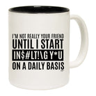 Im Not Really Your Friend Until Start Insulting - Funny Coffee Mug Cup
