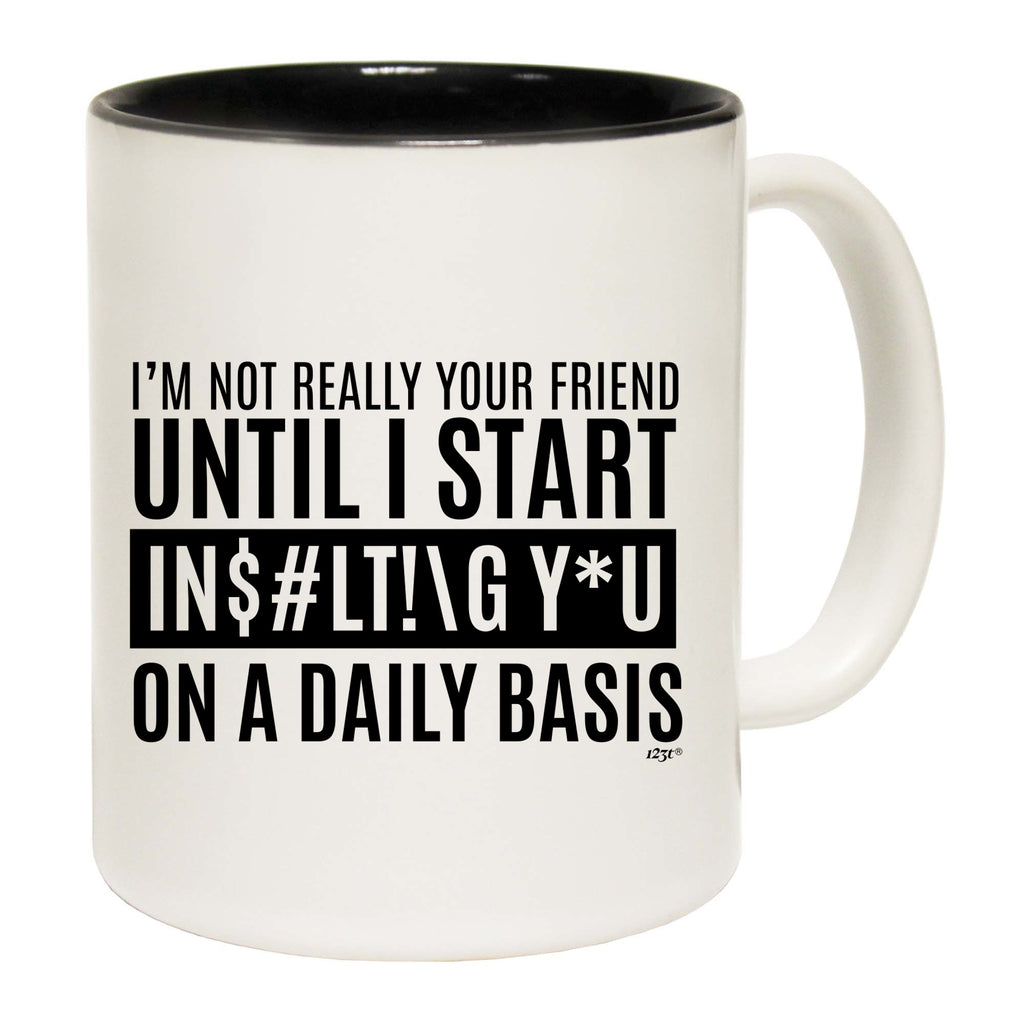 Im Not Really Your Friend Until Start Insulting - Funny Coffee Mug Cup