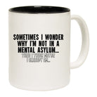 Sometimes I Wonder Why Im Not In A Mental Asylum - Funny Coffee Mug