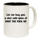 Let Me Buy You A Nice Cold Glass Of Shut The F  Kup - Funny Coffee Mug