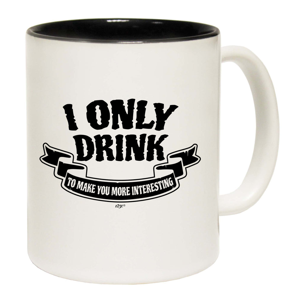 Only Drink To Make You More Interesting - Funny Coffee Mug