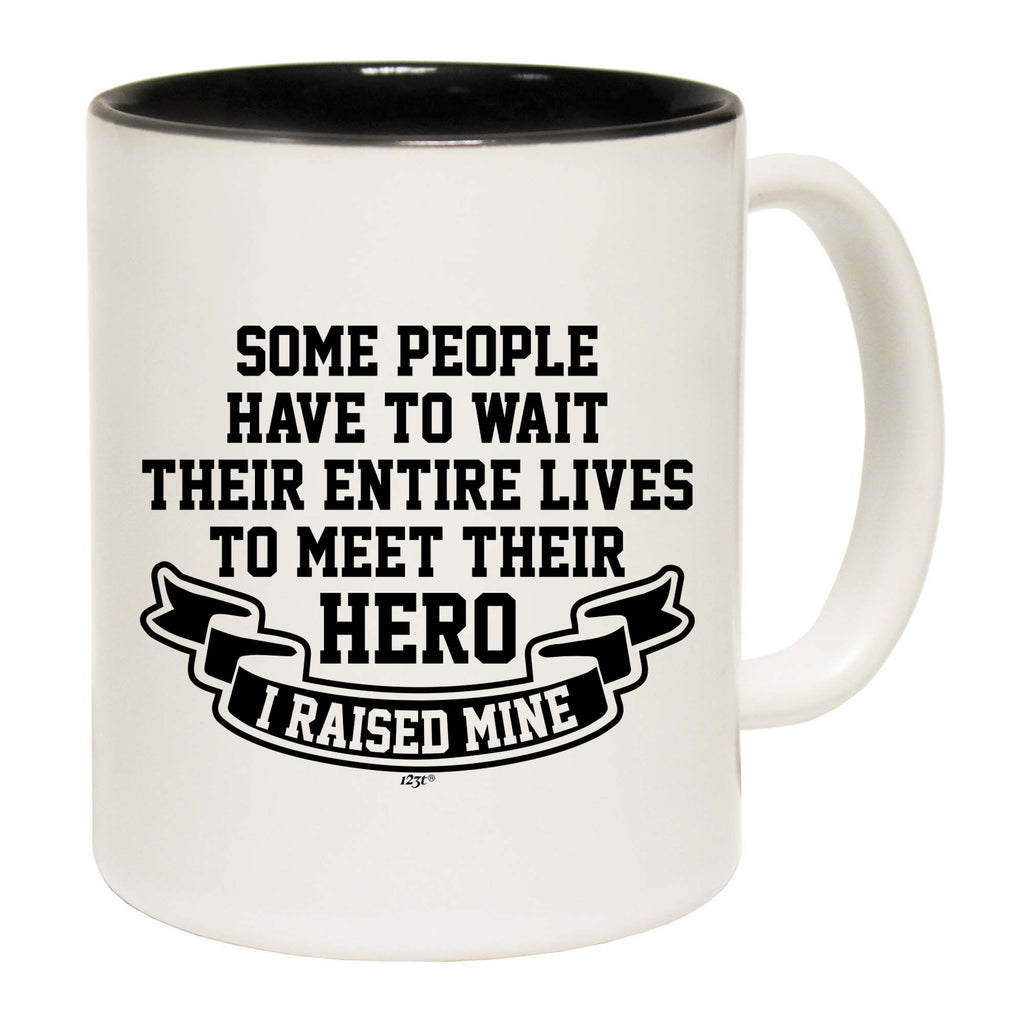 Some People Have To Wait Their Entire Lives To Meet Their Hero Raised Mine - Funny Coffee Mug