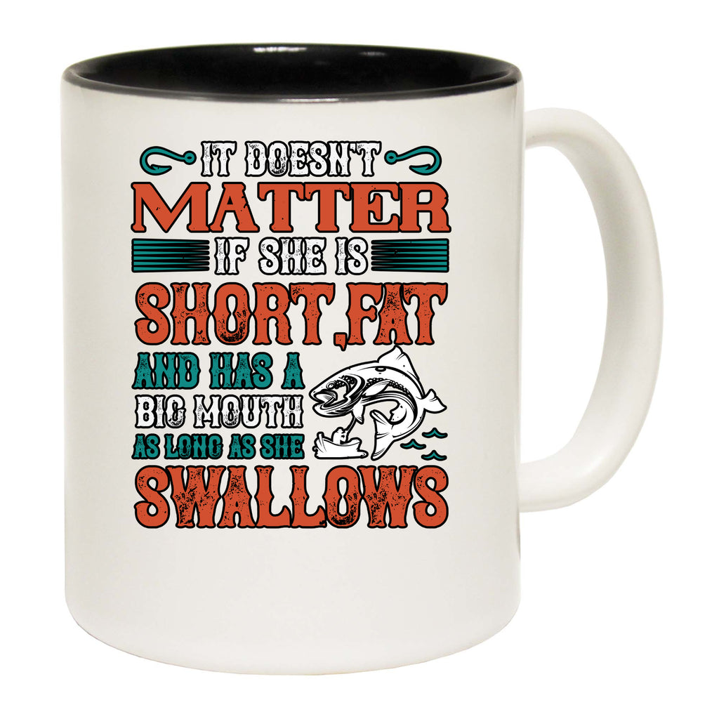 Fishing It Doesnt Matter If She Is Short Fat And Has A Big Mouth - Funny Coffee Mug