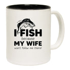 Fishing I Fish Because Because My Wife Wont Follow Me - Funny Coffee Mug