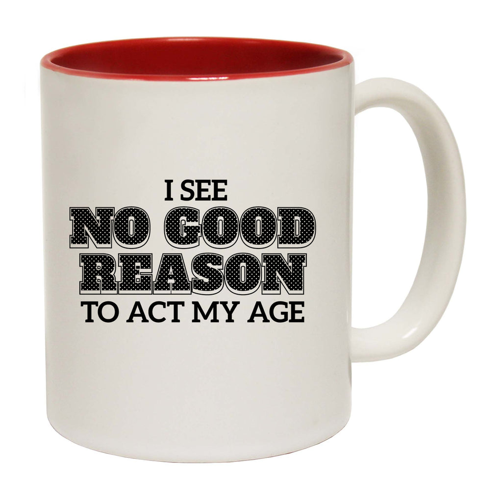 I See No Good Reason To Act My Age - Funny Coffee Mug