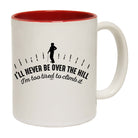 Ill Never Be Over The Hill - Funny Coffee Mug Cup