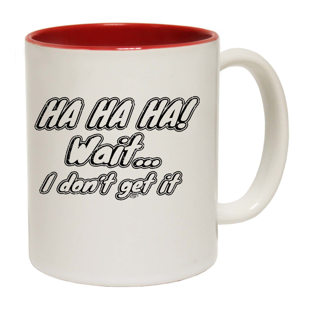 Ha Ha Ha Wait Dont Get It - Funny Coffee Mug Cup