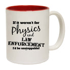 If It Werent For Physics And Law Enforcemnet - Funny Coffee Mug Cup