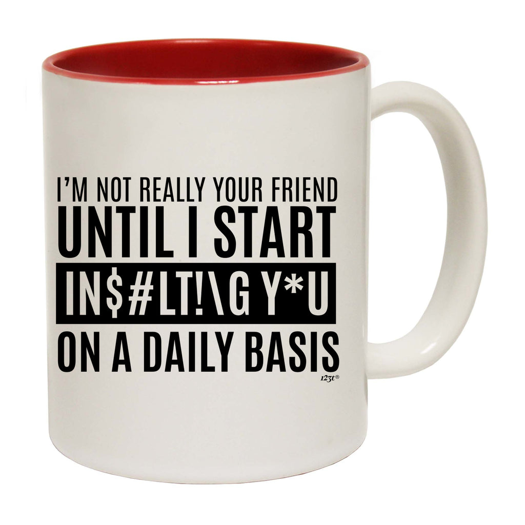 Im Not Really Your Friend Until Start Insulting - Funny Coffee Mug Cup
