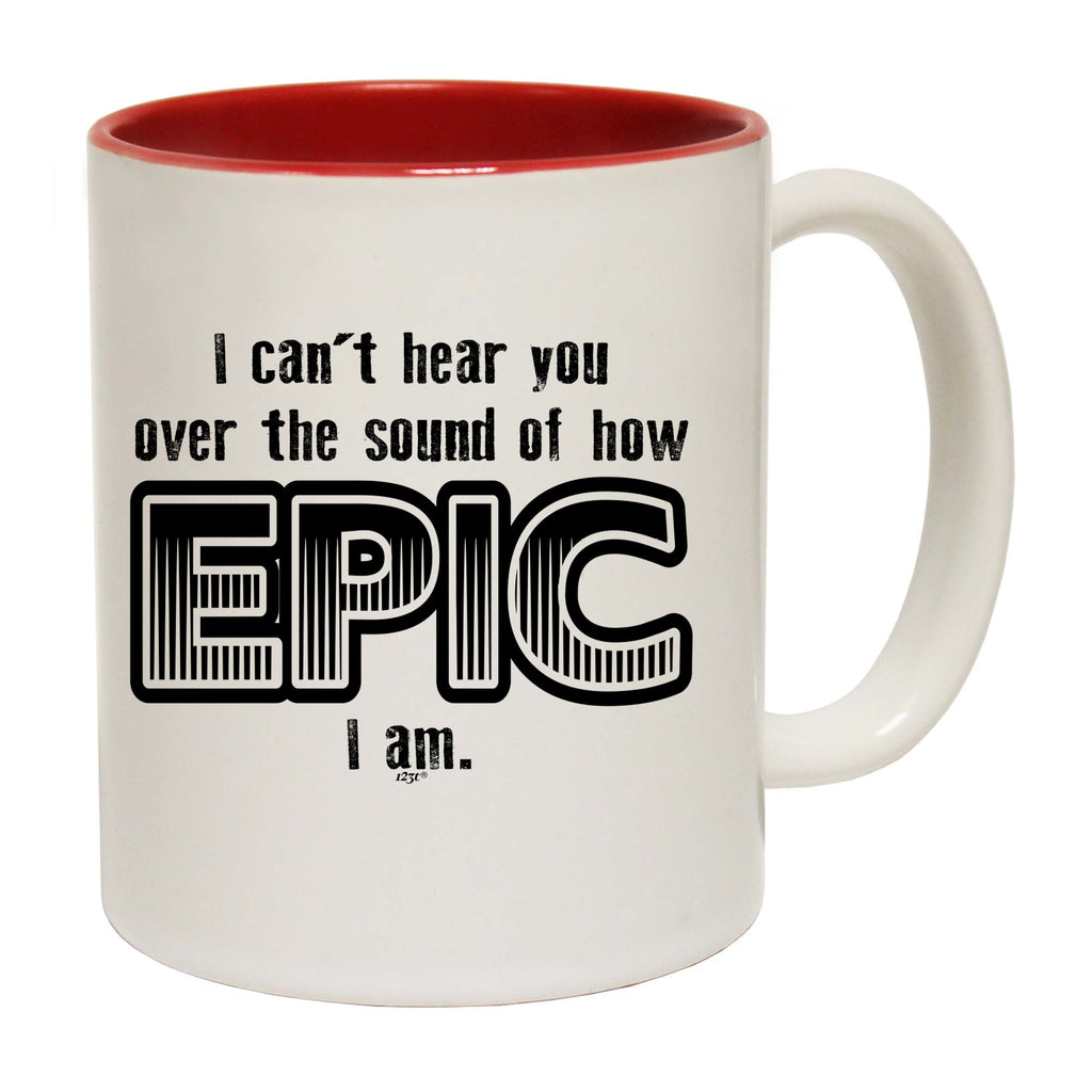 Cant Hear You Over The Sound Of How Epic Am - Funny Coffee Mug Cup