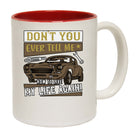 Car Dont You Ever Tell Me How To Live My Life Again - Funny Coffee Mug