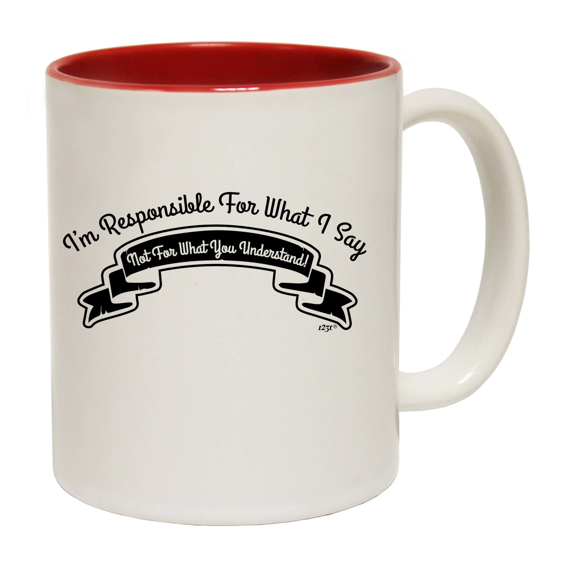 Im Responsible For What Say Not What You Understand - Funny Coffee Mug Cup