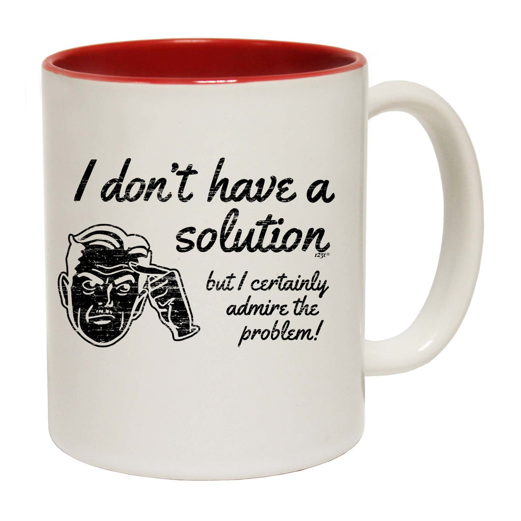 Dont Have A Solution - Funny Coffee Mug Cup