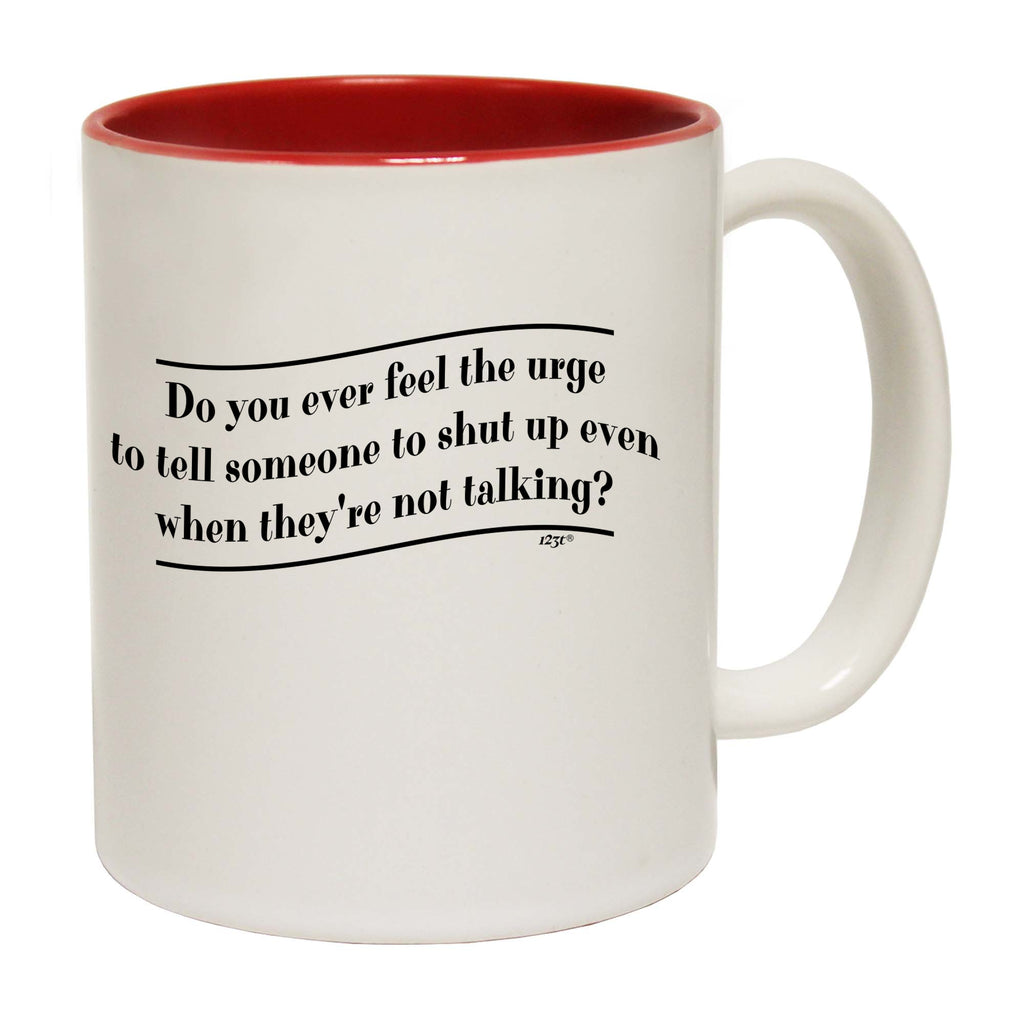 Do You Ever Feel The Urge - Funny Coffee Mug Cup