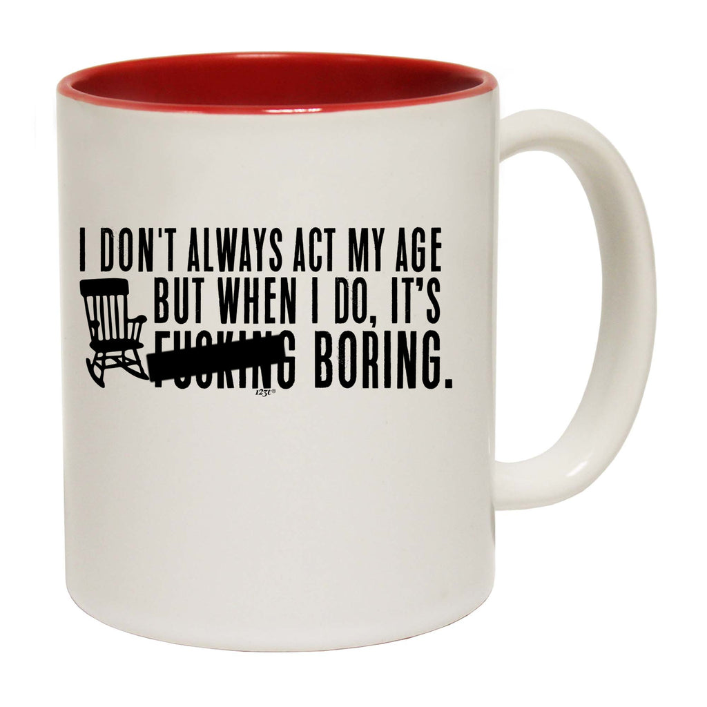 Dont Always Act My Age Its F  King Boring - Funny Coffee Mug Cup
