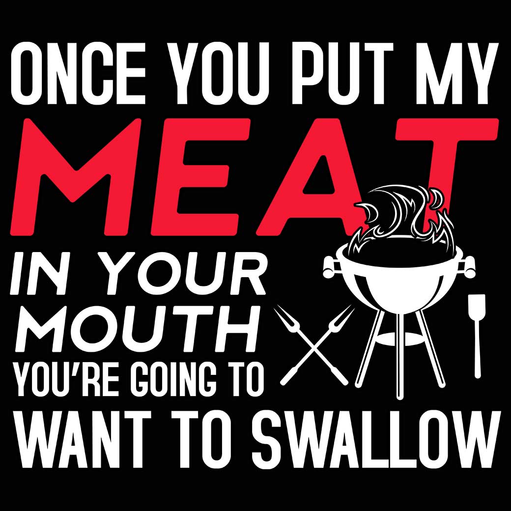 Once You Put My Meat In Your Mouth Funny Grilling V2 - Mens 123t Funny T-Shirt Tshirts