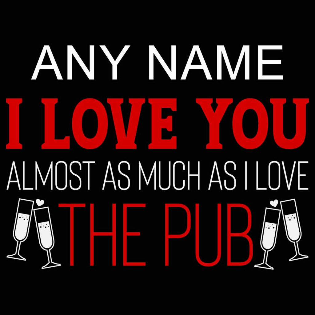 Personalised I Love You Almost As Much As I Love The Pub Valentines Day - Mens 123t Funny T-Shirt Tshirts