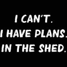 Shed I Cant I Have Plans In The - Mens 123t Funny T-Shirt Tshirts