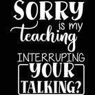 Sorry Is My Teaching Interruping Your Talking Teacher - Mens 123t Funny T-Shirt Tshirts