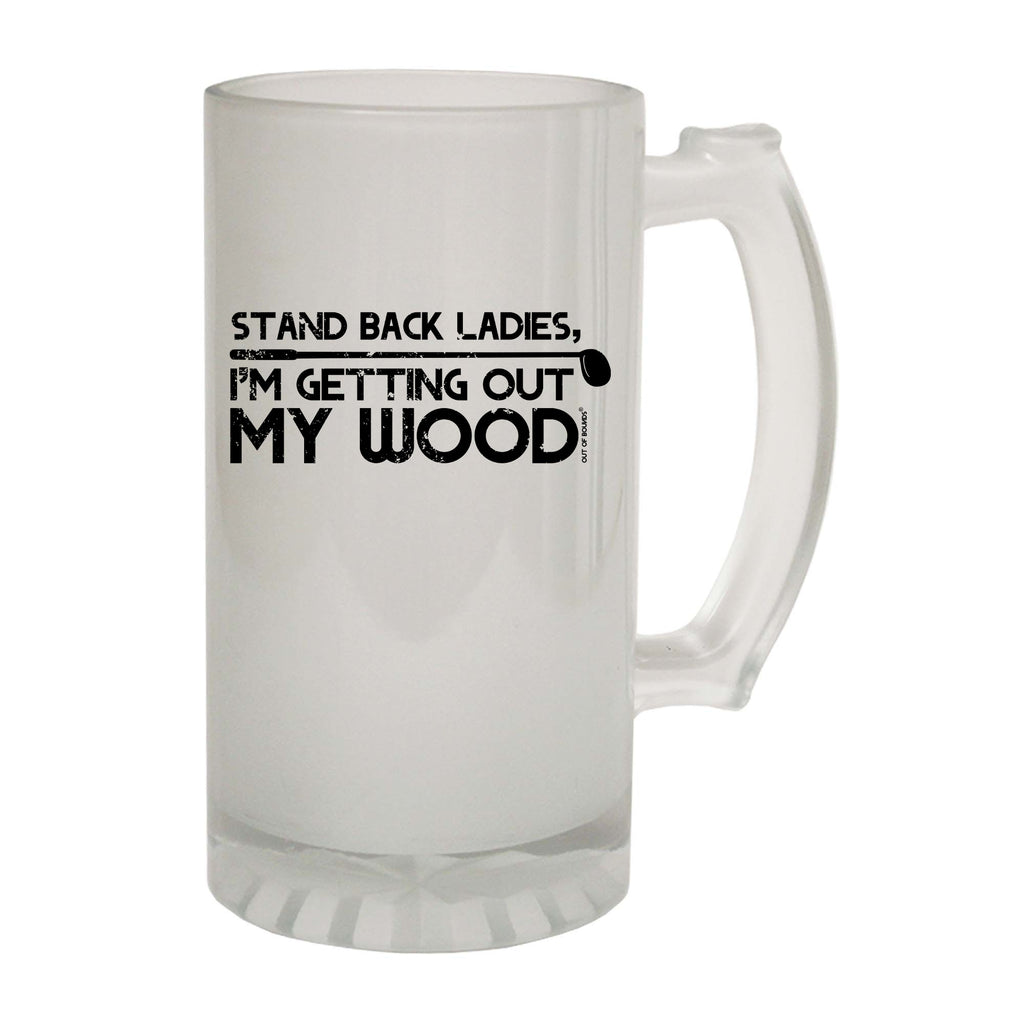 Oob Stand Back Ladies Im Getting Out My Wood - Funny Beer Stein