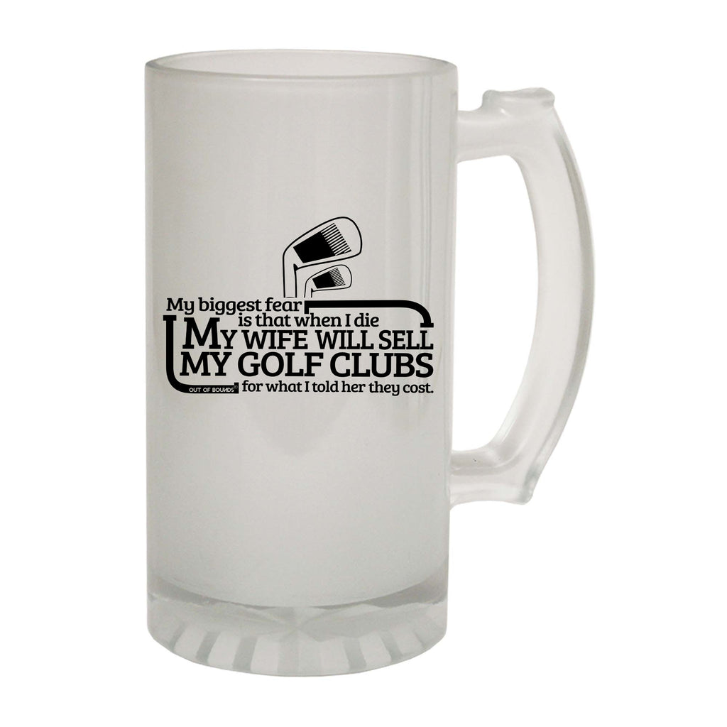 Oob My Biggest Fear Is Wife Will Sell Golf Clubs - Funny Beer Stein