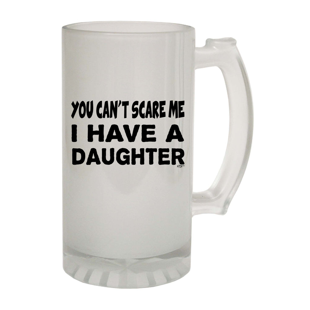 You Cant Scare Me Have A Daughter - Funny Beer Stein