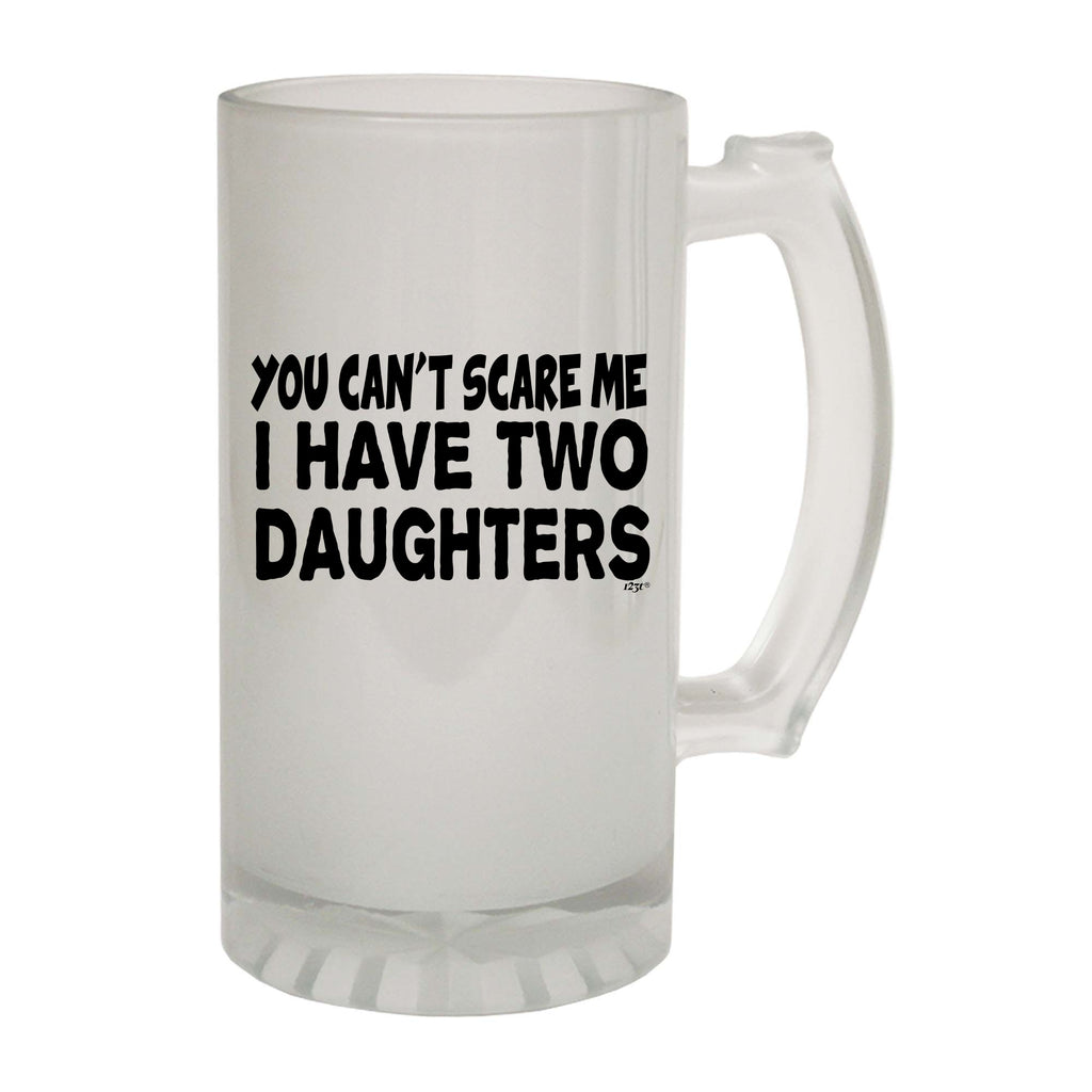 You Cant Scare Me Have Two Daughters - Funny Beer Stein