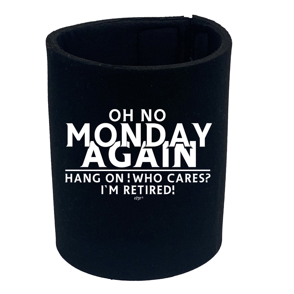 Oh No Monday Again Hang On Who Cares Im Retired - Funny Stubby Holder