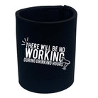 There Will Be No Working Drinking - Funny Stubby Holder