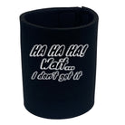 Ha Ha Ha Wait Dont Get It - Funny Stubby Holder