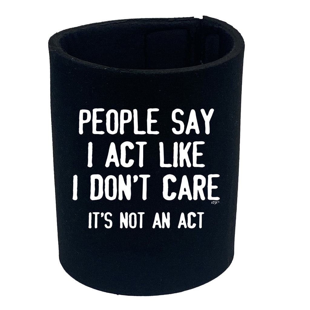 People Say Act Like Dont Care Its Not An Act - Funny Stubby Holder