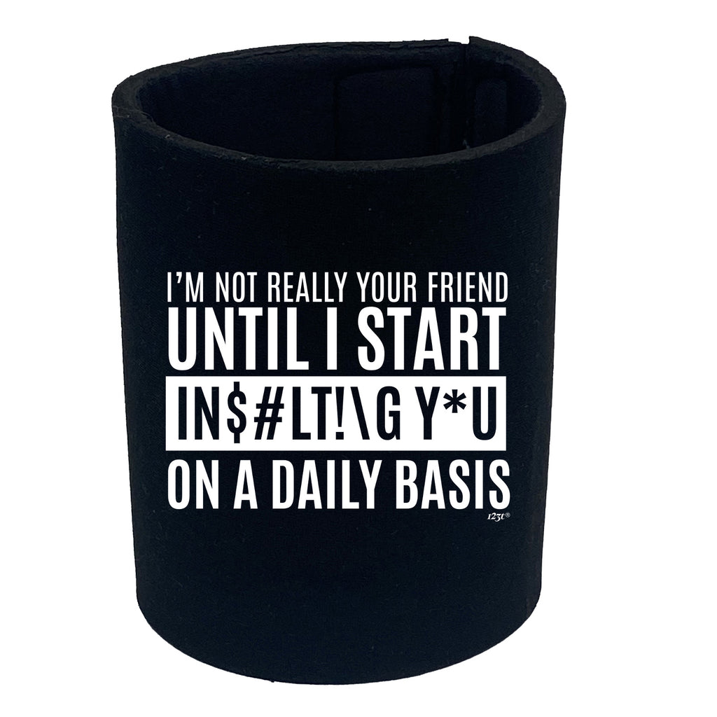 Im Not Really Your Friend Until Start Insulting - Funny Stubby Holder