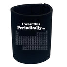 Wear This Periodically - Funny Stubby Holder