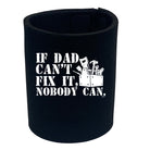If Dad Cant Fix It Nobody Can - Funny Stubby Holder