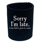 Sorry Im Late Just Didnt Want To Come - Funny Stubby Holder