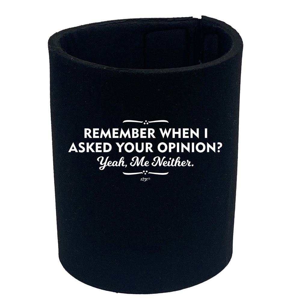 Remember When Asked Your Opinion Yeah Me Neither - Funny Stubby Holder