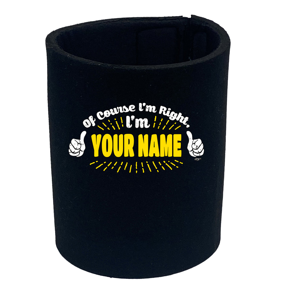 Of Course Im Right Im Your Name - Funny Stubby Holder