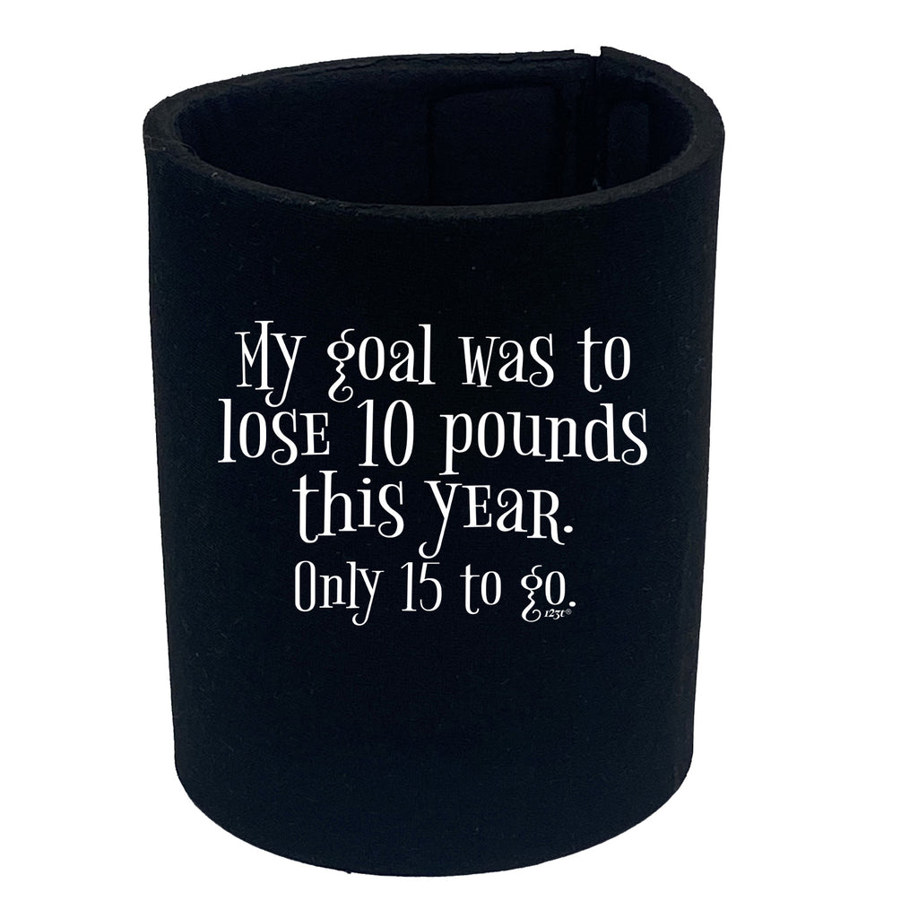 My Goal Was To Lose 10 Pounds This Year Only 15 To Go - Funny Stubby Holder