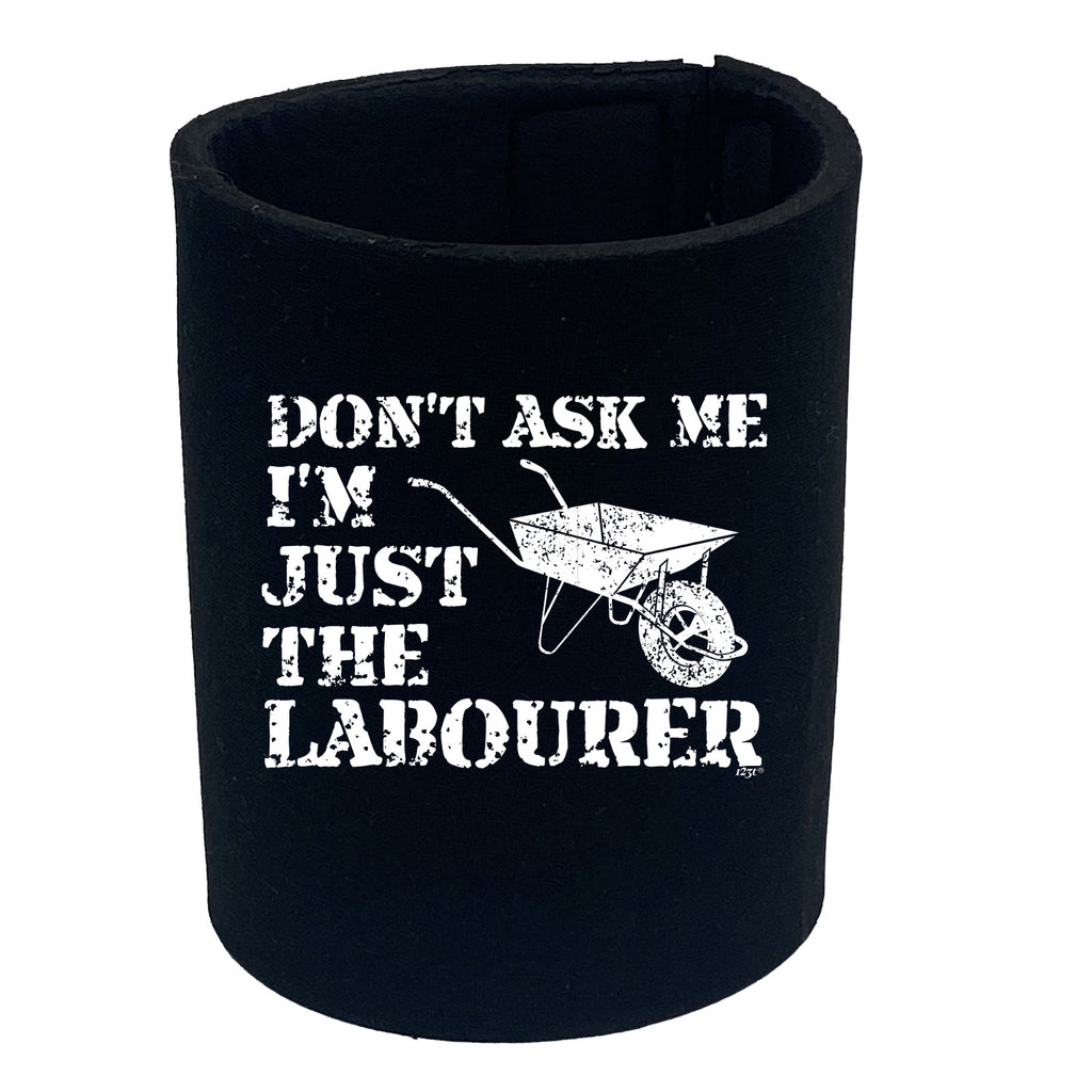 Dont Ask Me Just The Labourer - Funny Stubby Holder