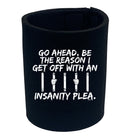 Go Ahead Be The Reason Get Off With An Insanity Plea - Funny Stubby Holder