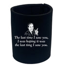 The Last Time Saw You Was Hoping It Was The Last Time - Funny Stubby Holder