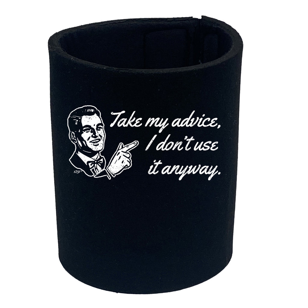 Take My Advice Dont Use It Anyway - Funny Stubby Holder