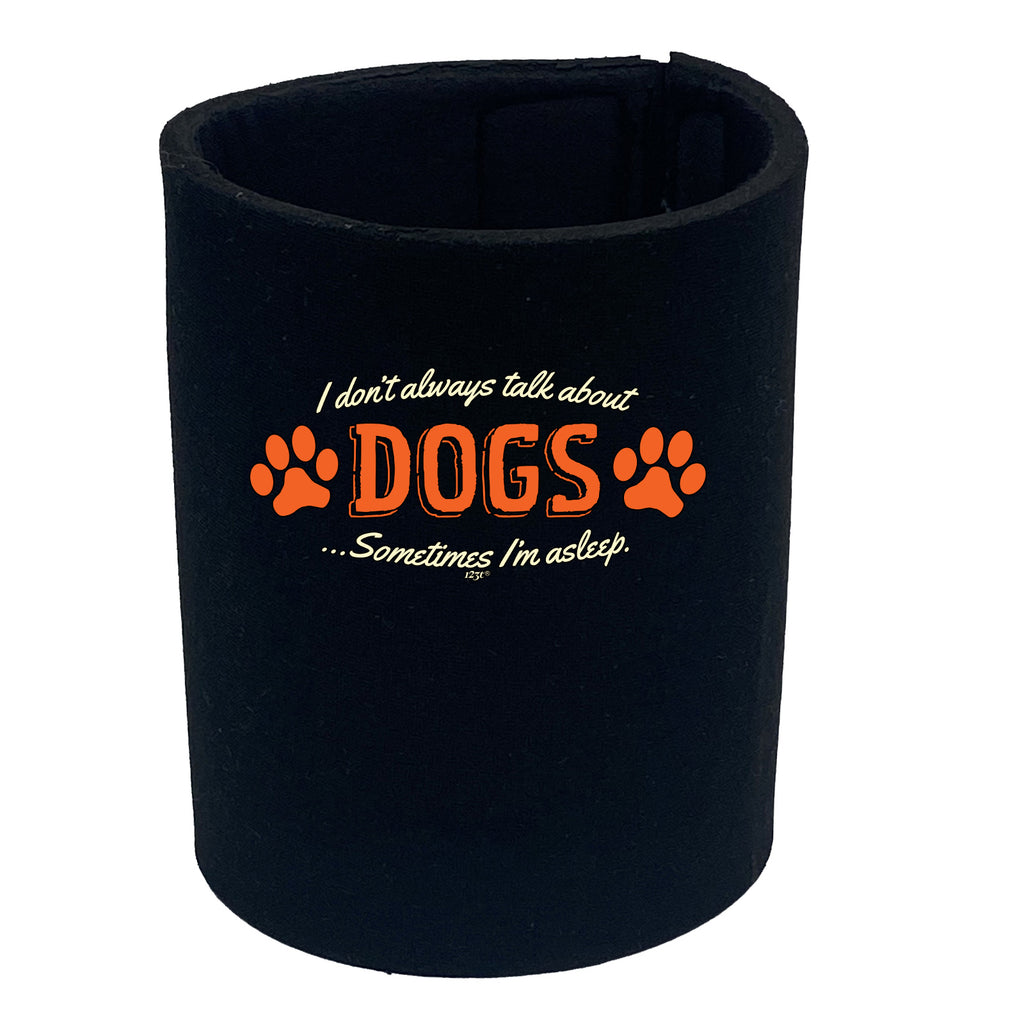 Dont Always Talk About Dogs - Funny Stubby Holder