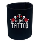 T Is For Tattoo - Funny Stubby Holder