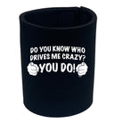 Who Drives Me Crazy You Do - Funny Stubby Holder