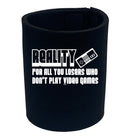 Reality For All You Losers Who Dont Play Video Games - Funny Stubby Holder