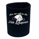 Dw You Can Call Me The Fish Whisperer - Funny Stubby Holder
