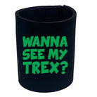 Wanna See My Trex Green - Funny Stubby Holder