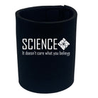 Science It Doesnt Care What You Believe - Funny Stubby Holder